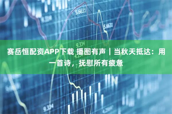 赛岳恒配资APP下载 播图有声｜当秋天抵达：用一首诗，抚慰所有疲惫