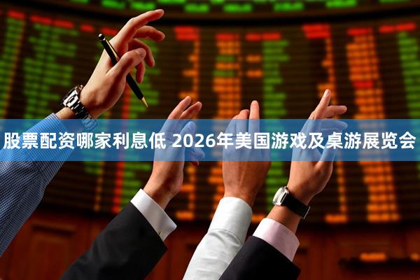 股票配资哪家利息低 2026年美国游戏及桌游展览会