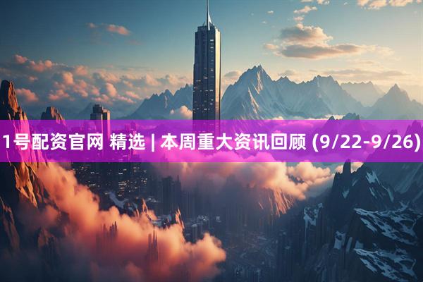 1号配资官网 精选 | 本周重大资讯回顾 (9/22-9/26)
