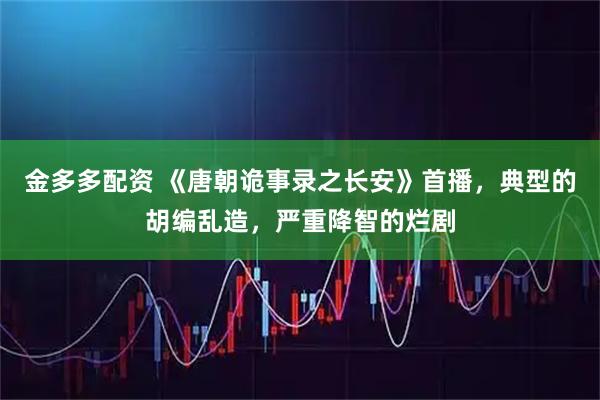 金多多配资 《唐朝诡事录之长安》首播，典型的胡编乱造，严重降智的烂剧