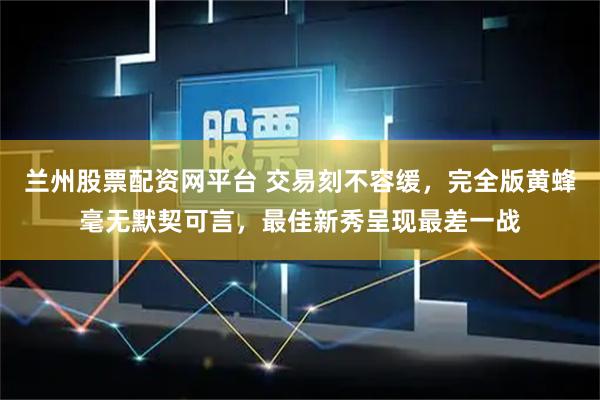 兰州股票配资网平台 交易刻不容缓，完全版黄蜂毫无默契可言，最佳新秀呈现最差一战