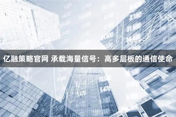 亿融策略官网 承载海量信号：高多层板的通信使命