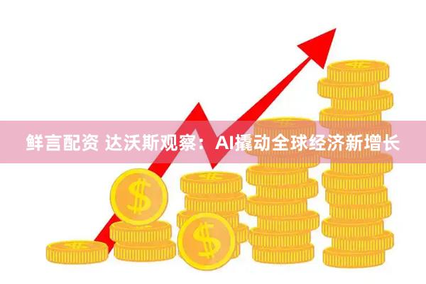 鲜言配资 达沃斯观察：AI撬动全球经济新增长