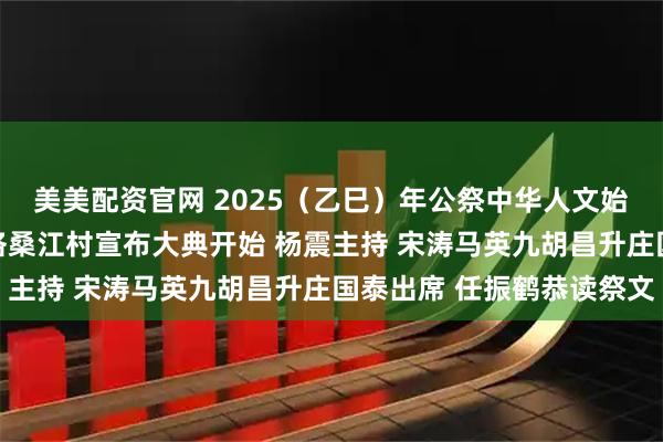 美美配资官网 2025（乙巳）年公祭中华人文始祖伏羲大典隆重举行 洛桑江村宣布大典开始 杨震主持 宋涛马英九胡昌升庄国泰出席 任振鹤恭读祭文