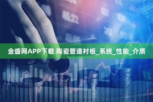 金盛网APP下载 陶瓷管道衬板_系统_性能_介质